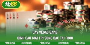 Las Vegas Game - Đỉnh Cao Giải Trí Sòng Bạc Tại FB88