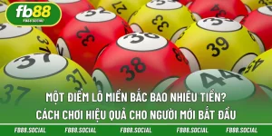 1 Điểm Lô Miền Bắc Bao Nhiêu Tiền Vốn? Giải Đáp Cùng FB88