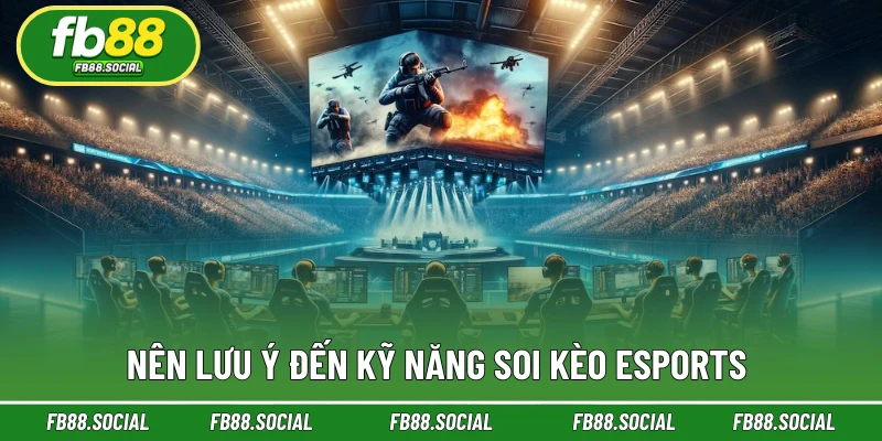 Nên lưu ý đến kỹ năng soi kèo Esports 
