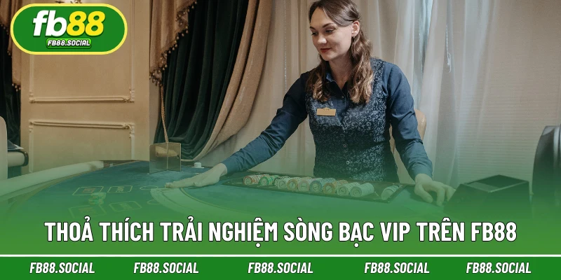 Thoả thích trải nghiệm sòng bạc VIP trên FB88